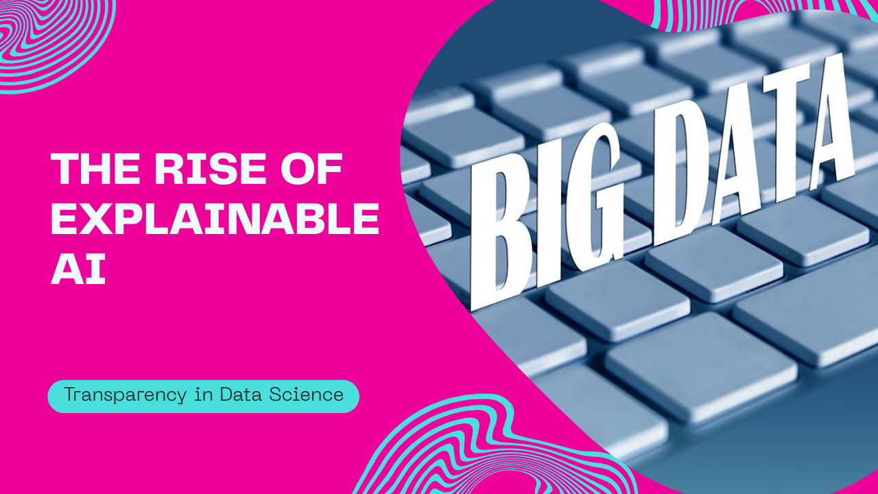 The Rise of Explainable AI: Why Transparency Is the Next Big Thing in Data Science